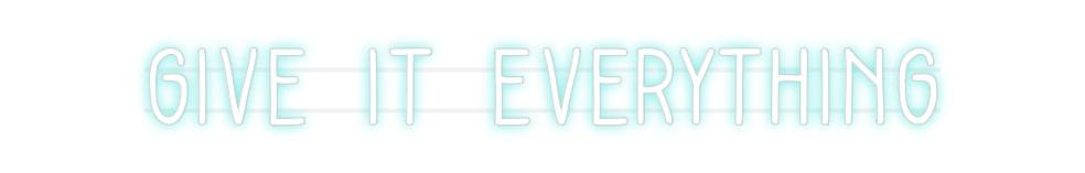 Custom Neon: GIVE IT EVERY...