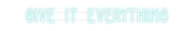 Custom Neon: GIVE IT EVERY...