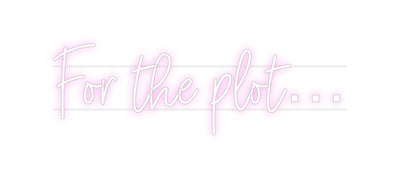 Custom Neon: For the plot…